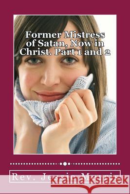 Former Mistress of Satan, Now in Christ. Part 1 and 2 Rev Jessie Morris 9781523984640 Createspace Independent Publishing Platform