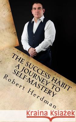 The Success Habit: A Journey to Self Mastery Robert Herdman 9781523984671 Createspace Independent Publishing Platform