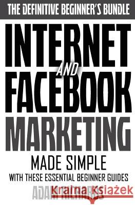 Internet & Facebook Marketing: Online Marketing Made Simple With These Essential Beginner Guides Richards, Adam 9781523985357 Createspace Independent Publishing Platform