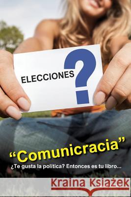 Comunicracia: Si te gusta la política y la comunicación ¡Éste es tu libro! Galue a., Javier 9781523986668 Createspace Independent Publishing Platform