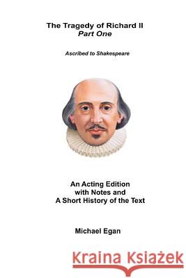 The Tragedy of King Richard II Part One: Ascribed to William Shakespeare Dr Michael E. Egan 9781523987771 Createspace Independent Publishing Platform