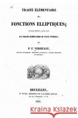 Traité élémentaire des fonctions elliptiques, ouvrage destiné a faire suite aux traités élémentaires de calcul intégral Verhulst, P. -F 9781523988686
