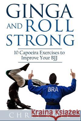 Ginga and Roll Strong: 10 Capoeira Exercises to Improve Your BJJ Santos, Marcio 9781523988723