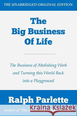 The Big Business of Life: The Business of Abolishing Work and Turning this World Back into a Playground Parlette, Ralph 9781523988747