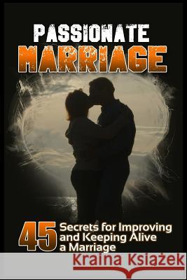 Passionate Marriage: 45 Secrets for Improving and Keeping Alive a Marriage Robin Daniell 9781523989591