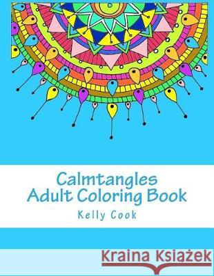 Calmtangles: Adult Coloring Book: Over 50 Relaxing Zentangles to Color Kelly Cook 9781523990337