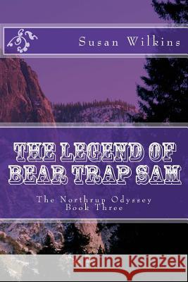 The Legend of Bear Trap Sam: The Northrup Odyssey Book Three Susan Wilkins 9781523991297 Createspace Independent Publishing Platform