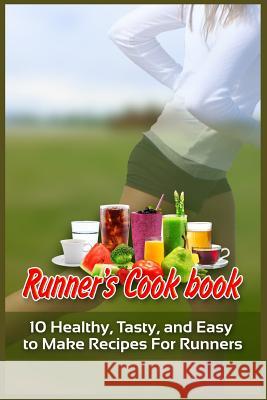 Runner's Cookbook: 10 Healthy, Tasty, and Easy to Make Recipes For Runners Wood, Shane 9781523991754 Createspace Independent Publishing Platform