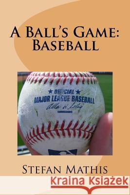 A Ball's Game: Baseball Stefan Mathis 9781523993284 Createspace Independent Publishing Platform