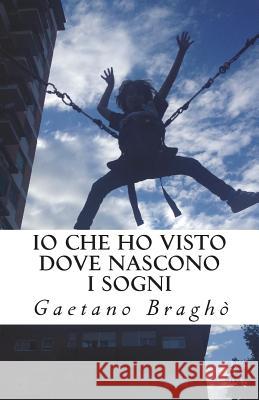 Io che ho visto dove nascono i sogni Bragho, Gaetano Gb 9781523994014 Createspace Independent Publishing Platform