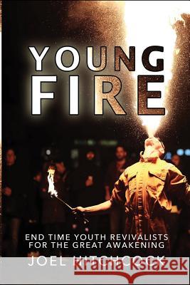 Young Fire: Youth Revivalists for the End Time Great Awakening Joel Hitchcock 9781523994687