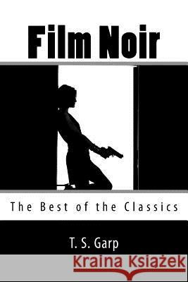 Film Noir: The Best of the Classics T. S. Garp 9781523994830 Createspace Independent Publishing Platform