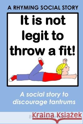 It's not legit to throw a fit!: A rhyming social story to discourage tantrums Cindy Deane 9781523995615 Createspace Independent Publishing Platform