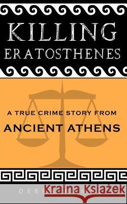 Killing Eratosthenes: A True Crime Story From Ancient Athens Hamel, Debra 9781523995691 Createspace Independent Publishing Platform