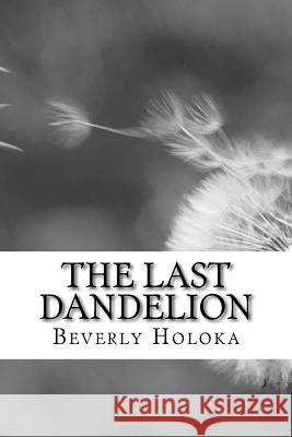 The Last Dandelion Beverly Holoka 9781523998012 Createspace Independent Publishing Platform