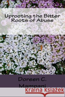 Uprooting the Bitter Roots of Abuse Doreen C. Mampani 9781523998975 Createspace Independent Publishing Platform