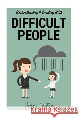 Difficult People: Understanding & Dealing With Difficult People, Bullying & Emotional Abuse At Home & In The Workplace Aniston, Jane 9781523999248 Createspace Independent Publishing Platform