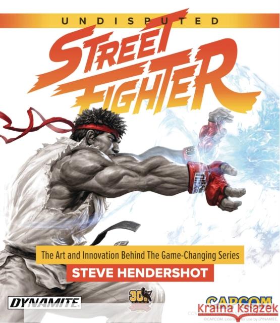 Undisputed Street Fighter: A 30th Anniversary Retrospective Steve Hendershot Tim Lapetino 9781524104665 Dynamite Entertainment