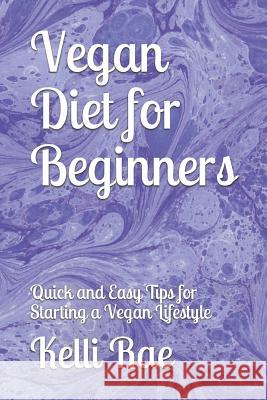 Vegan Diet for Beginners: Quick and Easy Tips for Starting a Vegan Lifestyle Kelli Rae 9781524264581 Draft2digital