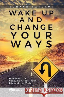 Wake Up and Change Your Ways: How What You Consume Affects Your Life and the World Johann Carolus 9781524318321