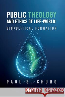 Public Theology and Ethics of Life-World: Biopolitical Formation Paul S Chung   9781524318437 Ebl Books