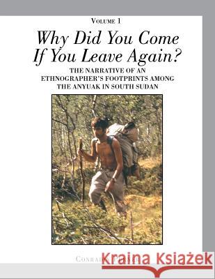WHY DID YOU COME IF YOU LEAVE AGAIN? Volume 1: The Narrative of an Ethnographer's Footprints Among the Anyuak in South Sudan Conradin Perner 9781524501556 Xlibris