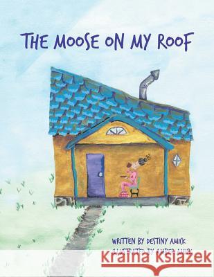 The Moose on My Roof Destiny Amick 9781524501648 Xlibris