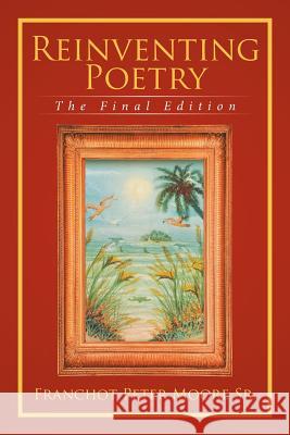 Reinventing Poetry: The Final Edition Franchot Peter Moor 9781524501969