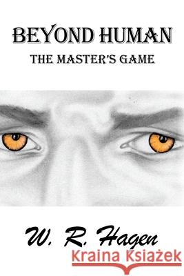 Beyond Human: The Master's Game W R Hagen 9781524503949 Xlibris Us