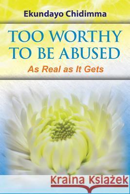 Too Worthy To Be Abused: As Real as It Gets Ekundayo Chidimma 9781524504205