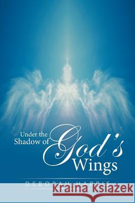 Under the Shadow of God's Wings Deborah Harris 9781524506131