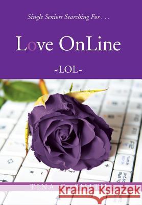 Love OnLine: Single Seniors Searching For . . . Tina C Smith 9781524506360