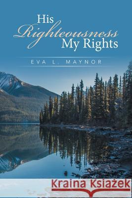 His Righteousness My Rights Eva L Maynor   9781524506605