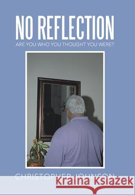 No Reflection: Are You Who You Thought You Were? Christopher Johnson   9781524507183 Xlibris