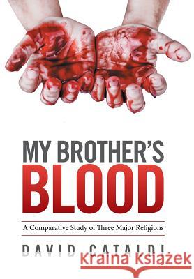 My Brother's Blood: A Comparative Study of Three Major Religions David Cataldi 9781524507787