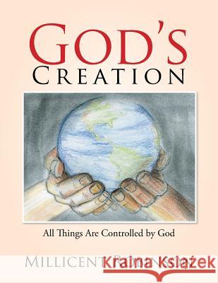 God's Creation: All Things Are Controlled by God Millicent Robinson 9781524509583