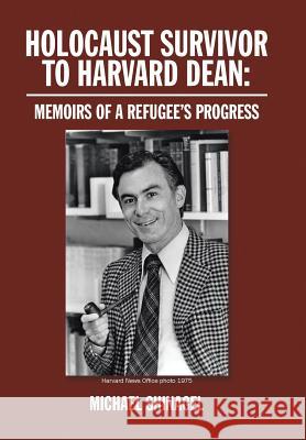 Holocaust Survivor to Harvard Dean: Memoirs of a Refugee's Progress Dean Michael Shinagel 9781524509613