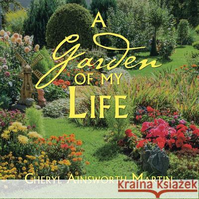 A Garden of My Life Cheryl Ainsworth Martin 9781524511340 Xlibris Us