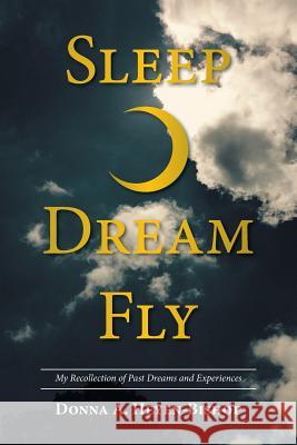 Sleep-Dream-Fly: My Recollection of Past Dreams and Experiences Donna a Heyen-Bishop 9781524511784