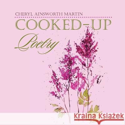 Cooked-Up Poetry Cheryl Ainsworth Martin 9781524512040 Xlibris