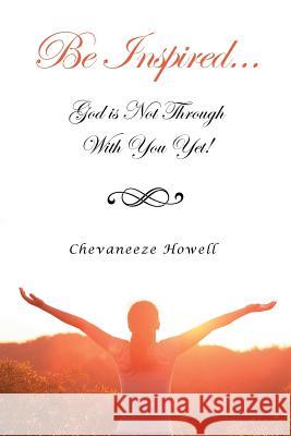 Be Inspired . . . God Is Not Through with You Yet! Chevaneeze Howell 9781524512750 Xlibris