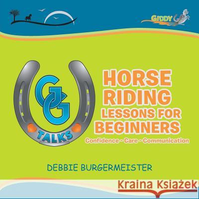 GG Talks - Horse Riding Lessons for Beginners: Confidence - Care - Communication Burgermeister, Debbie 9781524517656 Xlibris