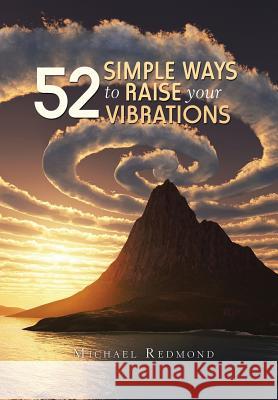 52 Simple Ways to Raise Your Vibrations Michael Redmond 9781524518462