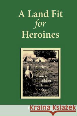 A Land Fit for Heroines: Stories of Pioneering Women on Soldier Settler Blocks Barbara Pillans 9781524518547 Xlibris