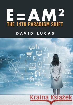 E = AM2 - the 14th Paradigm Shift Lucas, David 9781524518615