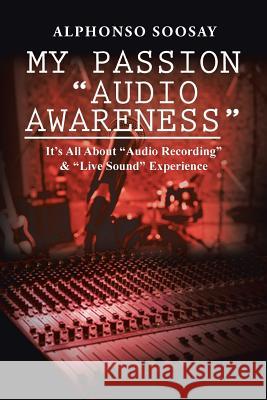My Passion Audio Awareness: It's All About Audio Recording & Live Sound Experience Soosay, Alphonso 9781524518752 Xlibris