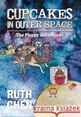 Cupcakes in Outer Space: The Floppy Adventures Ruth Chen 9781524520298 Xlibris