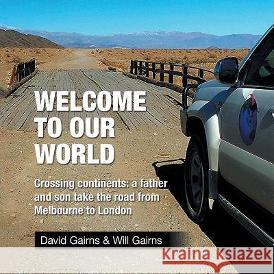 Welcome to Our World: Crossing Continents: a father and son take the road from Melbourne to London David Gairns 9781524520403 Xlibris