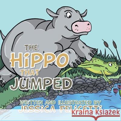 The Hippo That Jumped Jessica Felicetti   9781524521035 Xlibris Au