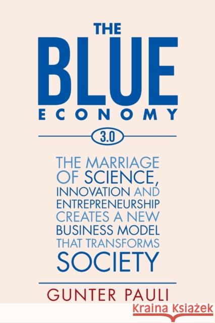 The Blue Economy 3.0: The marriage of science, innovation and entrepreneurship creates a new business model that transforms society Pauli, Gunter 9781524521066